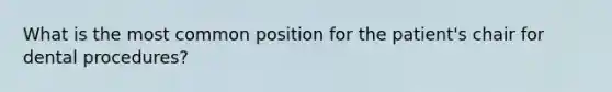 What is the most common position for the patient's chair for dental procedures?