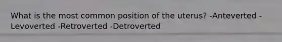 What is the most common position of the uterus? -Anteverted -Levoverted -Retroverted -Detroverted