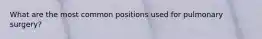 What are the most common positions used for pulmonary surgery?