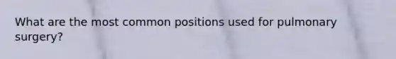 What are the most common positions used for pulmonary surgery?