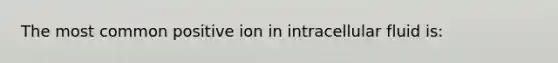 The most common positive ion in intracellular fluid is: