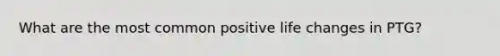 What are the most common positive life changes in PTG?