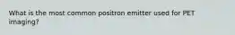 What is the most common positron emitter used for PET imaging?