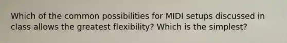 Which of the common possibilities for MIDI setups discussed in class allows the greatest flexibility? Which is the simplest?