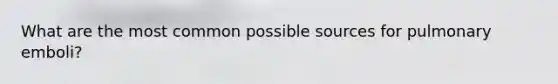 What are the most common possible sources for pulmonary emboli?