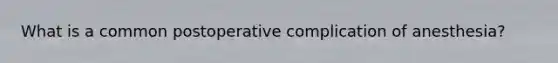 What is a common postoperative complication of anesthesia?