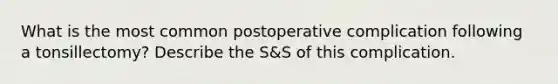 What is the most common postoperative complication following a tonsillectomy? Describe the S&S of this complication.