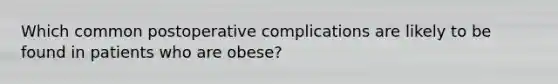 Which common postoperative complications are likely to be found in patients who are obese?