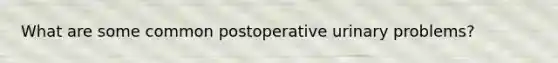 What are some common postoperative urinary problems?