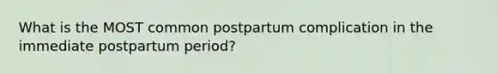 What is the MOST common postpartum complication in the immediate postpartum period?