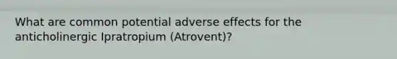 What are common potential adverse effects for the anticholinergic Ipratropium (Atrovent)?