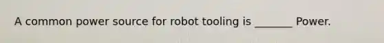 A common power source for robot tooling is _______ Power.