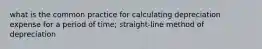 what is the common practice for calculating depreciation expense for a period of time; straight-line method of depreciation