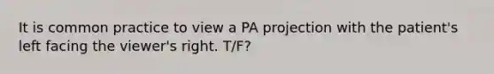 It is common practice to view a PA projection with the patient's left facing the viewer's right. T/F?