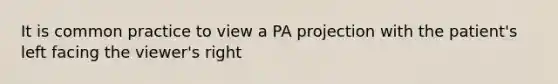 It is common practice to view a PA projection with the patient's left facing the viewer's right