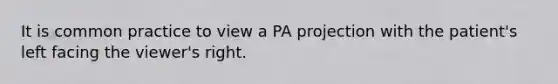 It is common practice to view a PA projection with the patient's left facing the viewer's right.