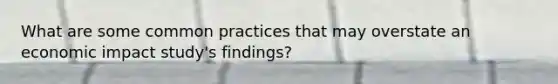 What are some common practices that may overstate an economic impact study's findings?