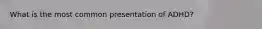 What is the most common presentation of ADHD?