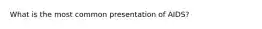 What is the most common presentation of AIDS?