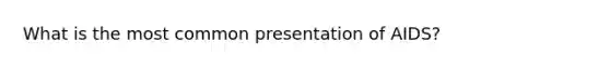 What is the most common presentation of AIDS?