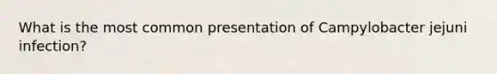 What is the most common presentation of Campylobacter jejuni infection?