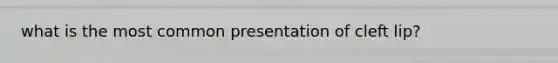 what is the most common presentation of cleft lip?