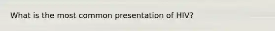 What is the most common presentation of HIV?