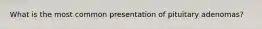 What is the most common presentation of pituitary adenomas?