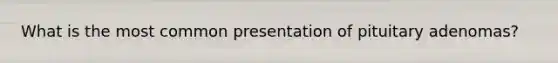 What is the most common presentation of pituitary adenomas?