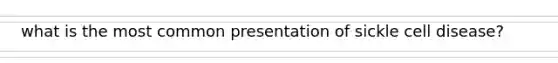 what is the most common presentation of sickle cell disease?
