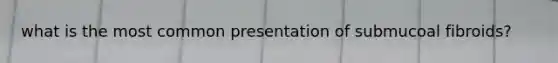 what is the most common presentation of submucoal fibroids?