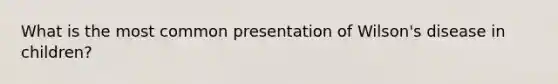 What is the most common presentation of Wilson's disease in children?