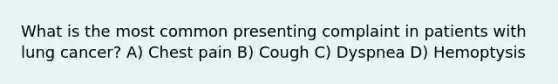 What is the most common presenting complaint in patients with lung cancer? A) Chest pain B) Cough C) Dyspnea D) Hemoptysis