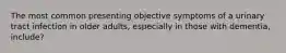 The most common presenting objective symptoms of a urinary tract infection in older adults, especially in those with dementia, include?