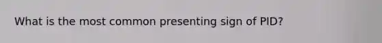 What is the most common presenting sign of PID?