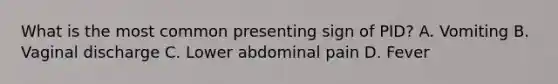 What is the most common presenting sign of PID? A. Vomiting B. Vaginal discharge C. Lower abdominal pain D. Fever