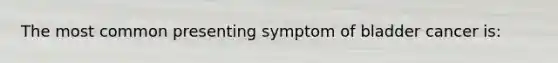 The most common presenting symptom of bladder cancer is: