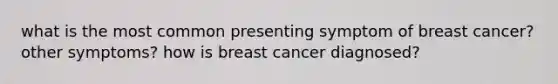 what is the most common presenting symptom of breast cancer? other symptoms? how is breast cancer diagnosed?