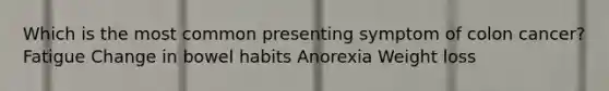 Which is the most common presenting symptom of colon cancer? Fatigue Change in bowel habits Anorexia Weight loss