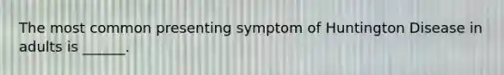 The most common presenting symptom of Huntington Disease in adults is ______.