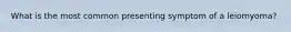 What is the most common presenting symptom of a leiomyoma?