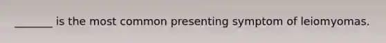 _______ is the most common presenting symptom of leiomyomas.