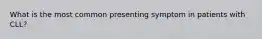 What is the most common presenting symptom in patients with CLL?