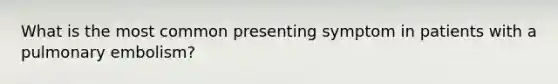 What is the most common presenting symptom in patients with a pulmonary embolism?