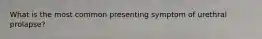What is the most common presenting symptom of urethral prolapse?