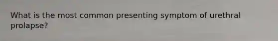 What is the most common presenting symptom of urethral prolapse?