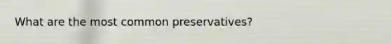 What are the most common preservatives?