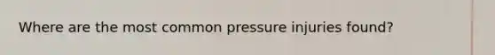 Where are the most common pressure injuries found?