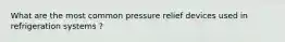 What are the most common pressure relief devices used in refrigeration systems ?