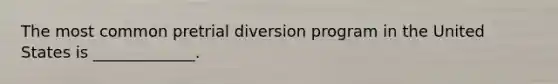 The most common pretrial diversion program in the United States is _____________.